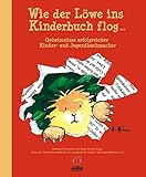 Wie der Löwe ins Kinderbuch flog ...: Geheimnisse erfolgreicher Kinder- und Jugendbuchmacher - Herausgeber: Heidemarie Brosche, Antje Szillat Yayo Kawamura Vorwort: Volkach Prof. Dr. Kurt Franz und Dr. Claudia Maria Pecher Deutsche Akademie für Kinder- und Jugendliteratur e. V. 