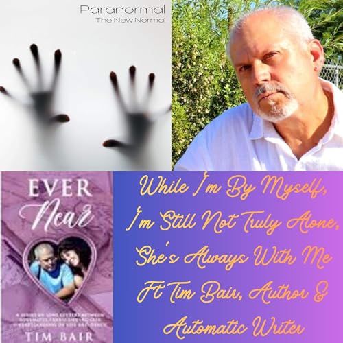 While I'm By Myself, I'm Still Not Truly Alone, She's Always With Me Ft Tim Bair, Author & Automatic Writer Podcast Por  
