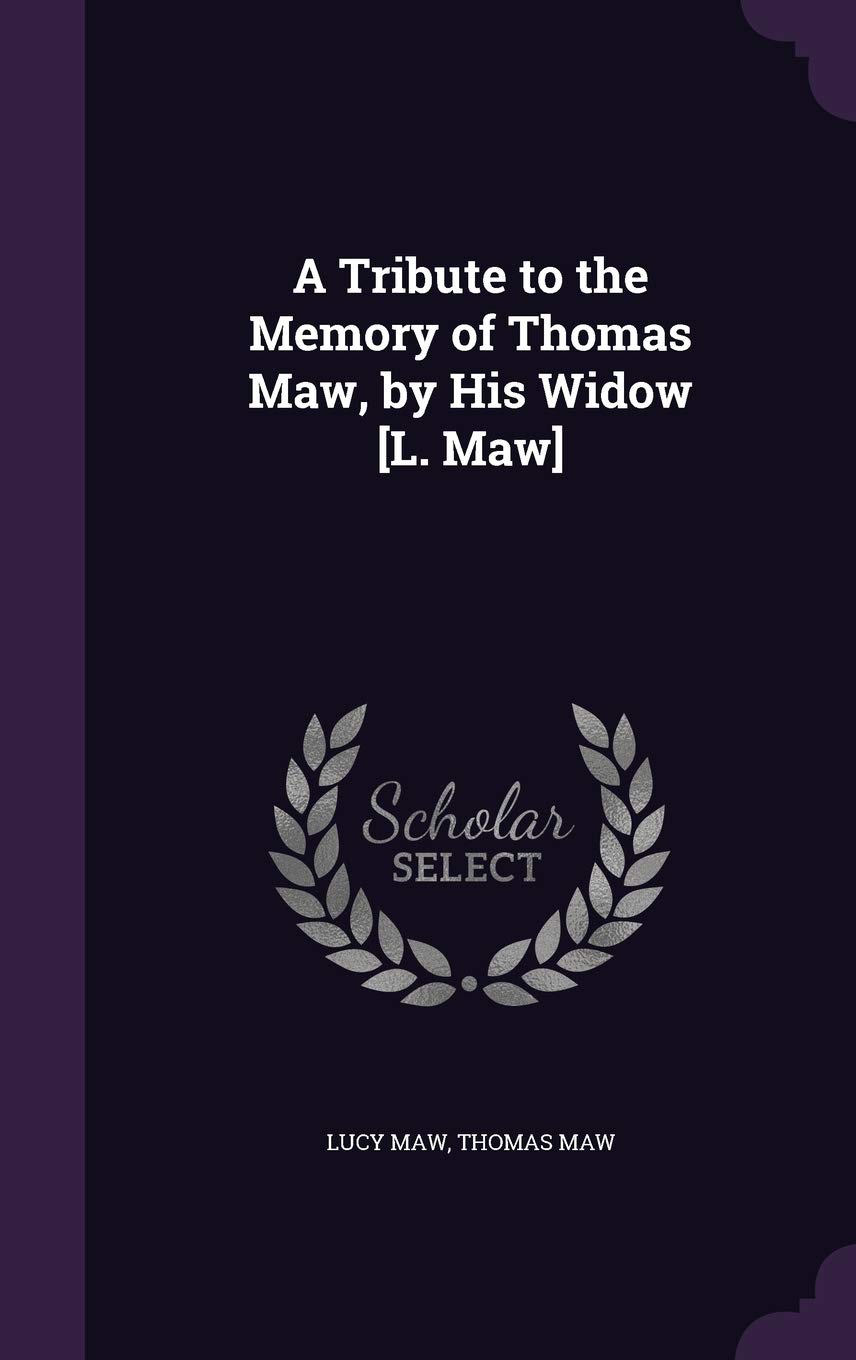 A Tribute to the Memory of Thomas Maw, by His Widow [L. Maw]