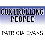 Controlling People: How to Recognize, Understand, and Deal with People Who Try to Control You