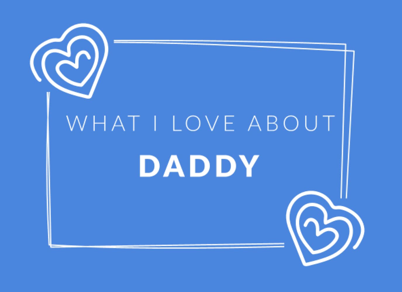 What I Love About My Daddy: Prompted Fill In The Blank Book Journal | Sentimental Gift & Keepsake For Daddy | Easily Write The Reasons Why You Love Your Daddy