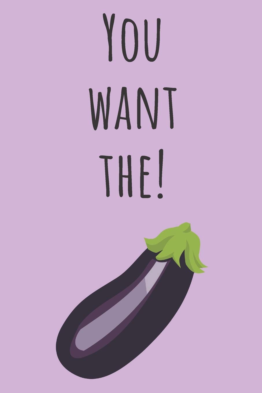 You want the! | Notebook: Eggplant notepad, eggplant gifts for men and women | lined notebook/journal/jotter