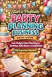Start a Profitable Party Planning Business from Home: Low-Budget Event Planning for Birthdays, Baby Showers & Small Events (No Experience Needed)