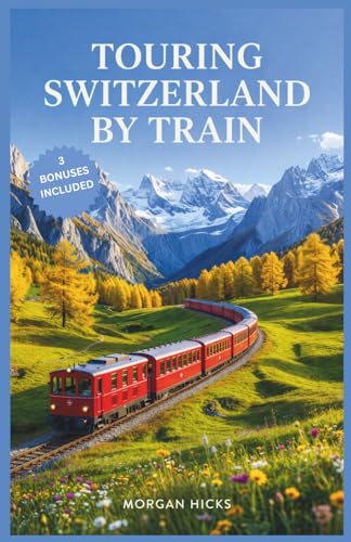 TOURING SWITZERLAND BY TRAIN: Step-by-Step Rail Itineraries, Cultural Context, and Practical Tips for First-Time Visitors Crossing the Swiss Alps