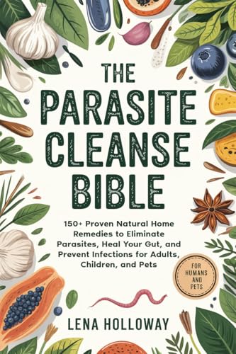 The Parasite Cleanse Bible: 150+ Proven Natural Home Remedies to