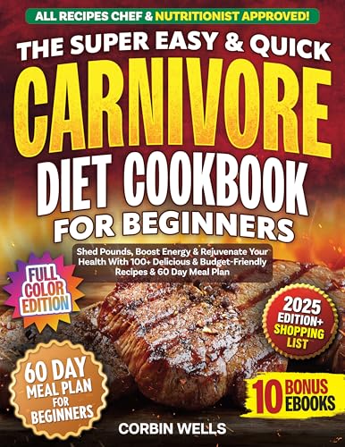 The Super Easy & Quick Carnivore Diet Cookbook For Beginners With Colored Pictures: Shed Pounds, Boost Energy & Rejuvenate Your Health With 100+ Delicious & Budget-Friendly Recipes & 60-Day Meal Plan