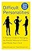 Difficult Personalities: A Practical Guide to Managing the Hurtful Behavior of Others (and Maybe Your Own)