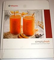 Simply Fresh Whole-Food Recipe Book for Your Vitamix 7500 B078PLH8G2 Book Cover
