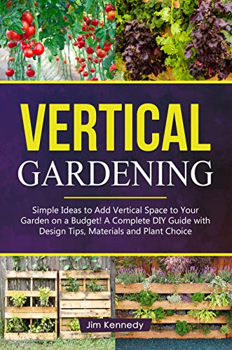 Vertical Gardening: The Essential Guide to Build Attractive and Creative Vertical Gardens in Much Le