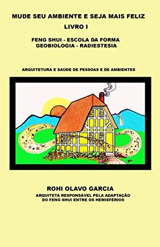MUDE SEU AMBIENTE E SEJA MAIS FELIZ: LIVRO I - FENG SHUI, ESCOLA DA FORMA, GEOBIOLOGIA, RADIESTESIA