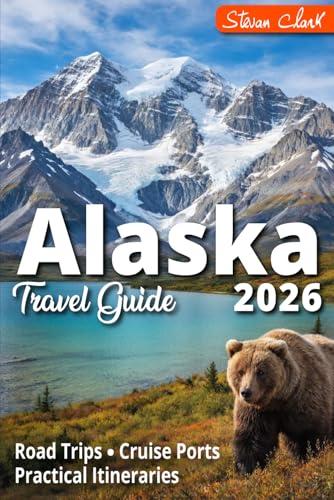 ALASKA Travel Guide 2026: Road Trips, Cruise Ports & Realistic Itineraries — The Complete Guide to Planning the Perfect Alaska Trip (Best Travel Guides 2026)