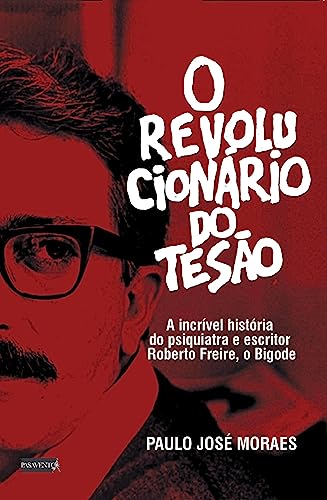 O Revolucionário do Tesão: a incrível história do psiquiatra e escritor Roberto Freire, o Bigode, do autor Paulo José Moraes