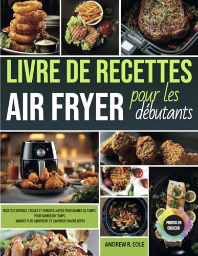Livre de recettes Air Fryer pour les débutants: Recettes rapides, faciles et croustillantes pour gagner du temps, manger plus sainement et savourer chaque...