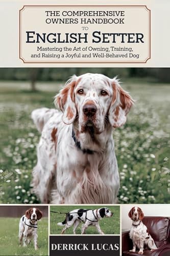 The Comprehensive Owners Handbook To English Setter: Mastering The Art Of Owning, Training, and Raising a Joyful and Well-Behaved Dog