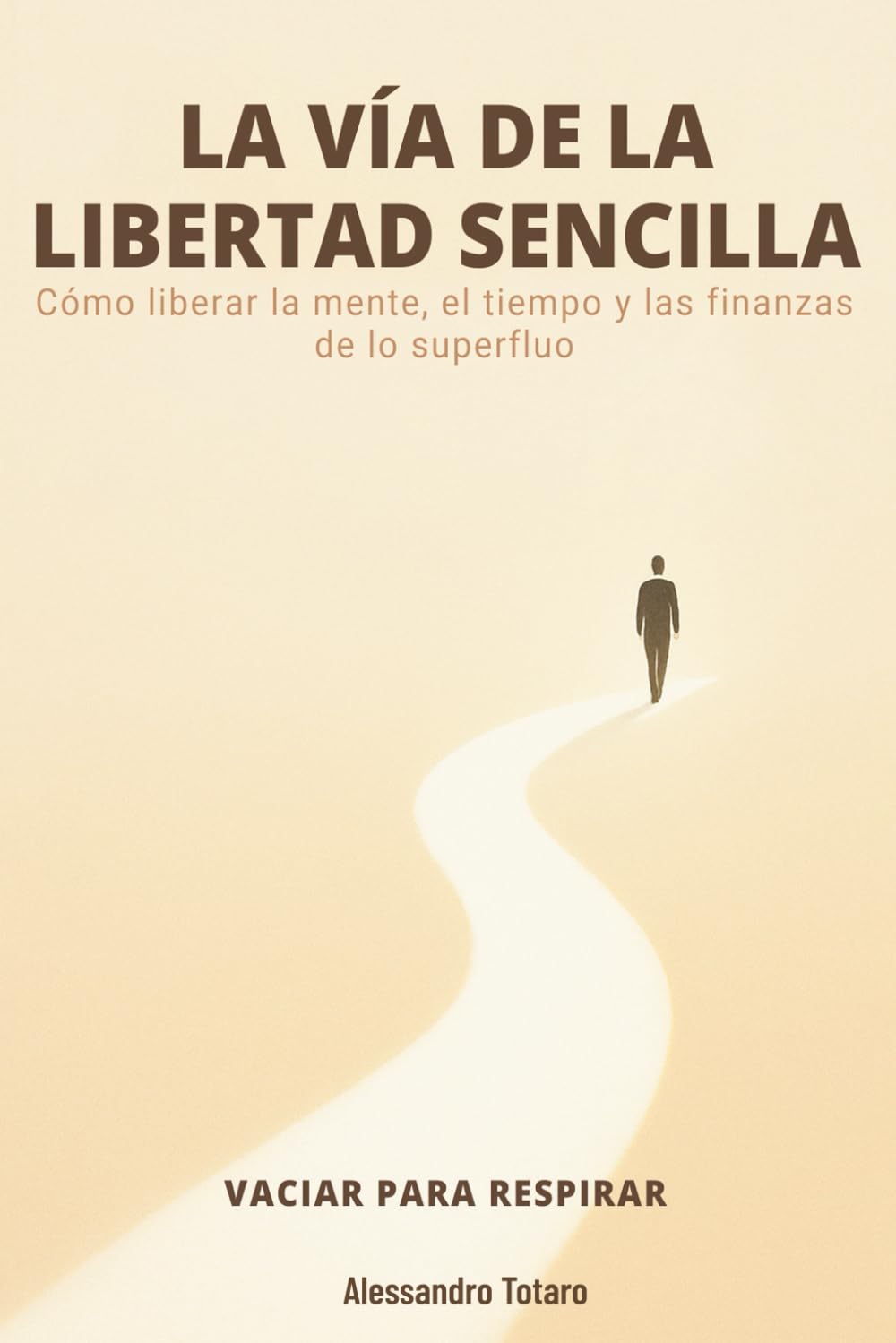 LA VÍA DE LA LIBERTAD SENCILLA - Vaciar para respirar: Cómo liberar la mente, el tiempo y las finanzas de lo superfluo: 2 (Minimalismo Financiero y Vida Sencilla)