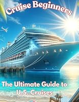 Cruise Beginners: The Ultimate Guide to U.S. Cruises B0D6B1KZKZ Book Cover