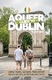 A Queer Guide to Dublin: LGBTQ+ Travel, Gay Bars, Pride History, Nightlife and Local Culture in Ireland’s Capital (English Edition)