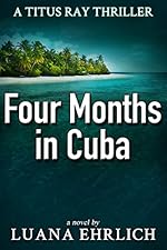 Four Months in Cuba: A Titus Ray Thriller (Titus Ray Thrillers Book 4)