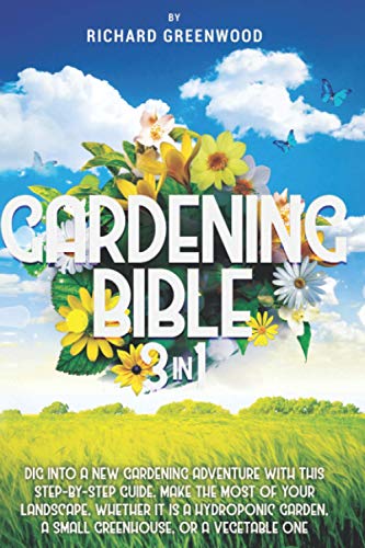 GARDENING BIBLE 3 IN 1: Dig Into a New Gardening Adventure With This Step-by-Step Guide. Make the Most of Your Landscape, Whether it is a Hydroponic Garden, a Small Greenhouse, or a Vegetable One