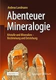 Abenteuer Mineralogie: Kristalle und Mineralien - Bestimmung und Entstehung - Andreas Landmann