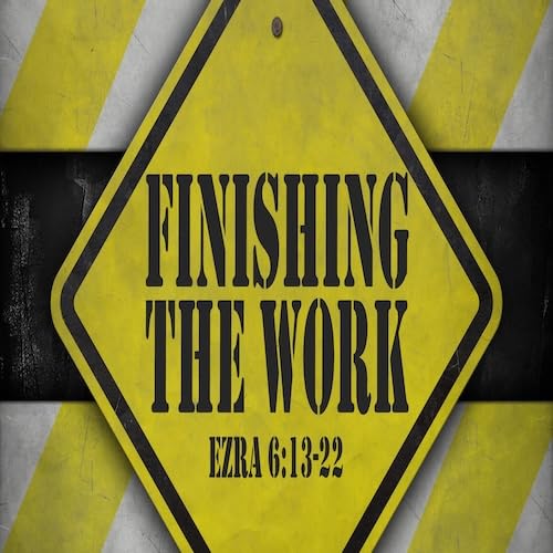 “Finishing the Work”-Ezra 6:13-22-Mike Stone, Senior Pastor
