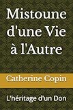 Mistoune d'une Vie &Atilde;&nbsp; l'Autre: L'h&Atilde;&copy;ritage d'un Don (French Edition)