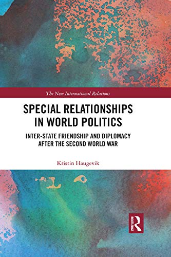 Special Relationships in World Politics: Inter-state Friendship and Diplomacy after the Second World War (By: Kristin Haugevik)