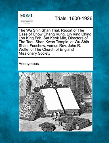 The Wu Shih Shan Trial. Report of the Case of Chow Chang Kung, Lin King Ching, Loo King Fah, SAT Keok Min, Directors of the Taou Shan Kwan Temple, at ... of the Church of England Missionary Society
