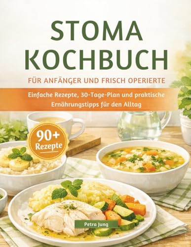 STOMA KOCHBUCH FÜR ANFÄNGER UND FRISCH OPERIERTE: Einfache Rezepte, 30-Tage-Plan und praktische Ernährungstipps für den Alltag