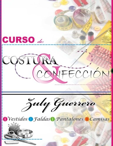 Curso de Costura y Confeccion: Corte y Costura de Zuly Guerrero (Spanish Edition) Curso de Costura y Confeccion: Corte y Costura de Zuly Guerrero (Spanish Edition)