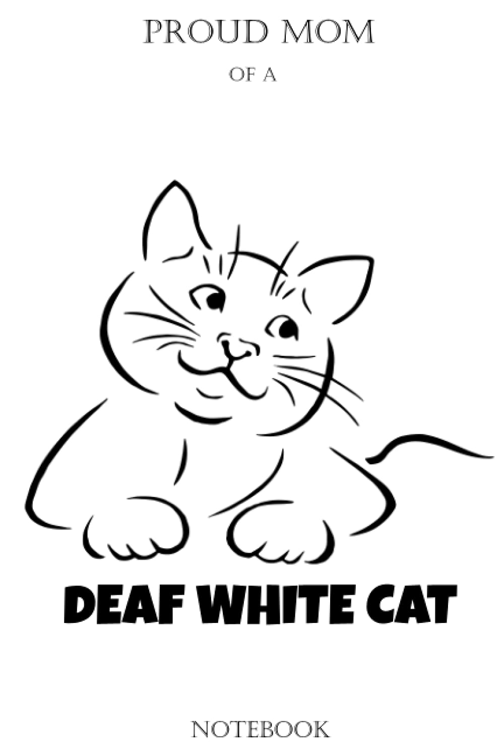 Proud Mom of A Deaf White Cat Notebook: Deaf Cat Owners - White Cat Mom Book Gift for Parent of White Deaf Cat
