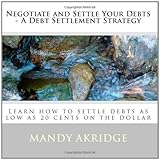 Negotiate and Settle Your Debts - A Debt Settlement Strategy: Learn how to settle debts as low as 20 cents on the dollar
