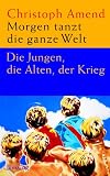 Morgen tanzt die ganze Welt: Die Jungen, die Alten, der Krieg