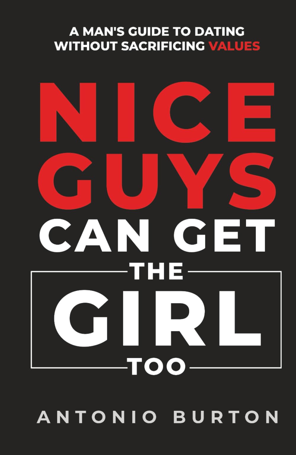 Nice Guys Can Get the Girl Too: A Man's Guide to Dating Without Sacrificing Values (The Confidence Collection)