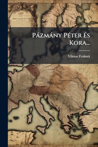 Pázmány Péter És Kora... (Hungarian Edition)