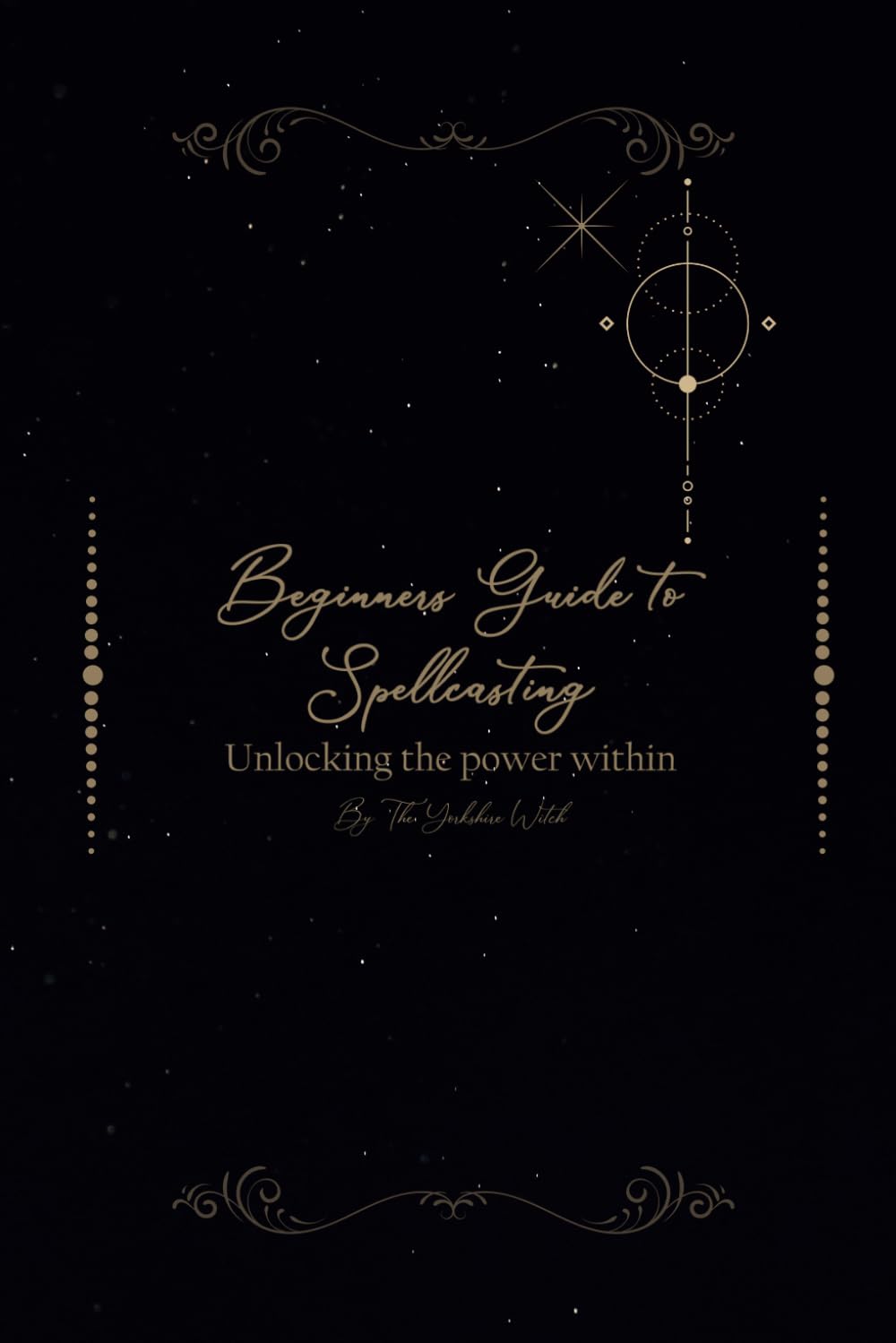 The Beginner's Guide to Spellcasting: A step by step guide to start casting spells (Yorkshire Witch Magick)