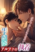 年下幼馴染アルファの執着: なかったことにはさせない 年下幼馴染アルファの執着シリーズ