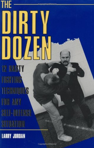 Dirty Dozen: 12 Nasty Fighting Techniques for Any Self-defense Situation