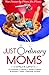 Just Ordinary Moms: True Stories by Moms For Moms