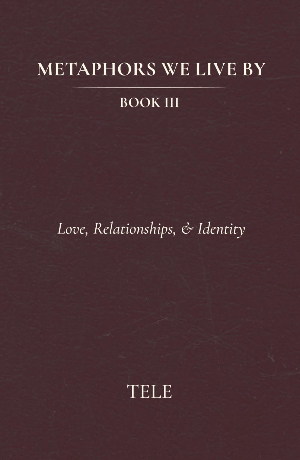 Metaphors We Live By: Book III: Love, Relationships, & Identity