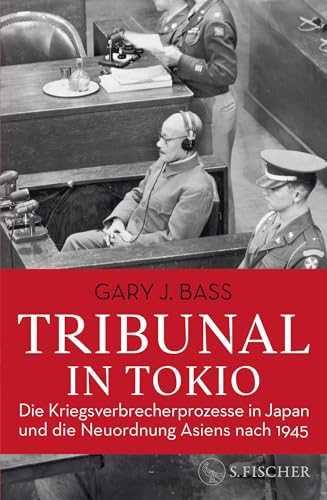Tribunal in Tokio: Die Kriegsverbrecherprozesse in Japan und die Neuordnung Asiens nach 1945