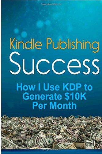 Kindle Publishing Success: How I Use KDP to Generate $10K Per Month