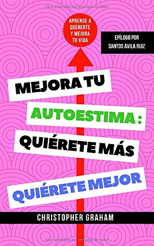 Mejora tu autoestima, quirete ms, quirete mejor: Aprende a quererte y mejora tu vida