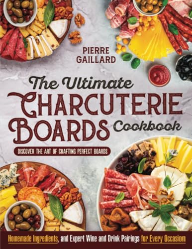 The Ultimate Charcuterie Boards Cookbook: Discover the Art of Crafting Perfect Boards with Homemade