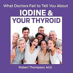 What Doctors Fail to Tell You About Iodine and Your Thyroid Audiolibro Por Robert Thompson MD arte de portada