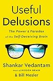 Useful Delusions: The Power and Paradox of the Self-Deceiving Brain