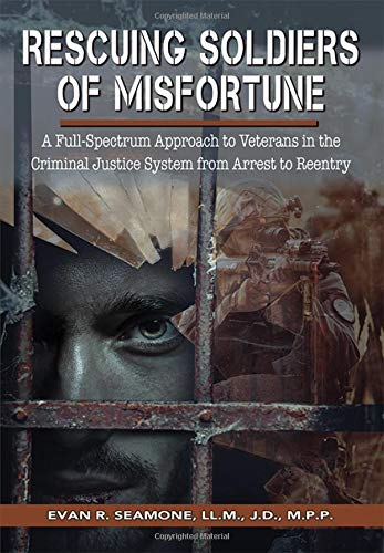 Rescuing Soldiers of Misfortune: A Full-spectrum Approach to Veterans in the Criminal Justice System from Arrest to Reentry