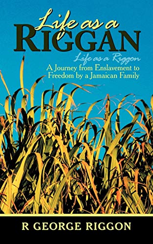 Life as a Riggan: Riggon: A Journey from Enslavement to Freedom by a Jamaican Family