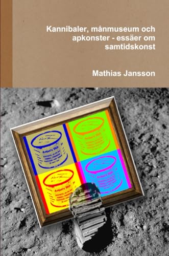 Kannibaler, månmuseum och apkonster - essäer om samtidskonst (Swedish Edition)