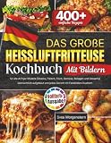 Das große Heißluftfritteuse Kochbuch: 400+ einfache Rezepte für alle Airfryer Modelle [Snacks, Fleisch, Fisch, Gemüse, Beilagen und Desserts] übersichtlich aufgebaut und jedes Gericht mit Farbbildern